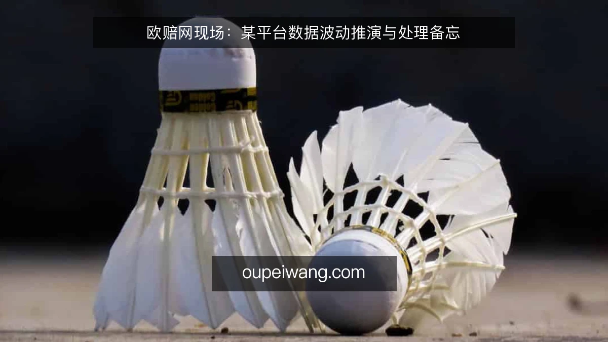 欧赔网现场:某平台数据波动推演与处理备忘