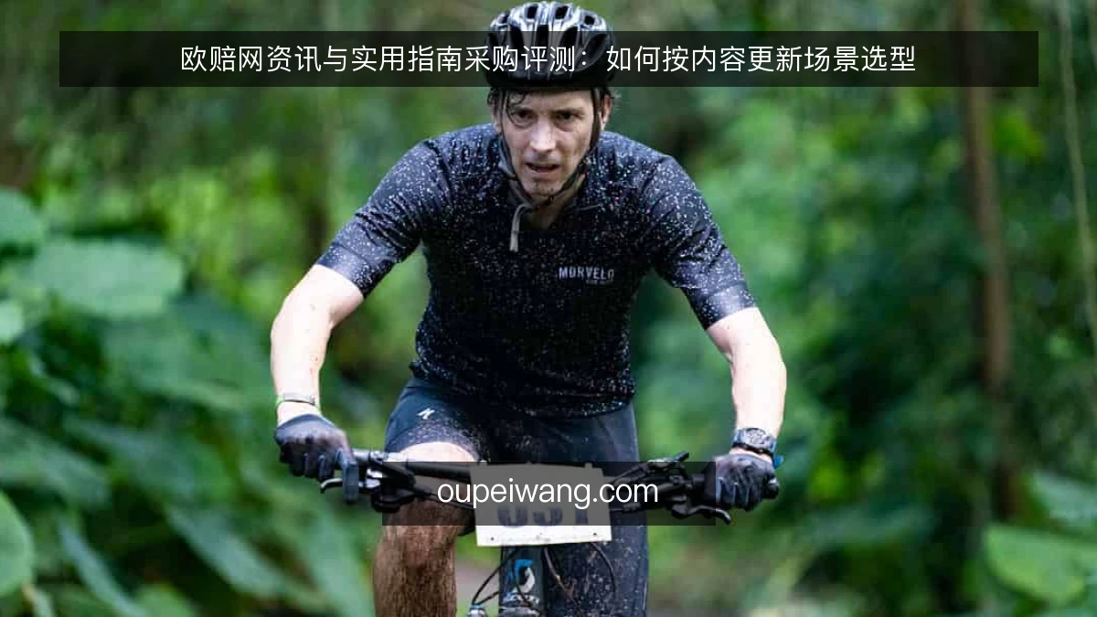 欧赔网资讯与实用指南采购评测：如何按内容更新场景选型