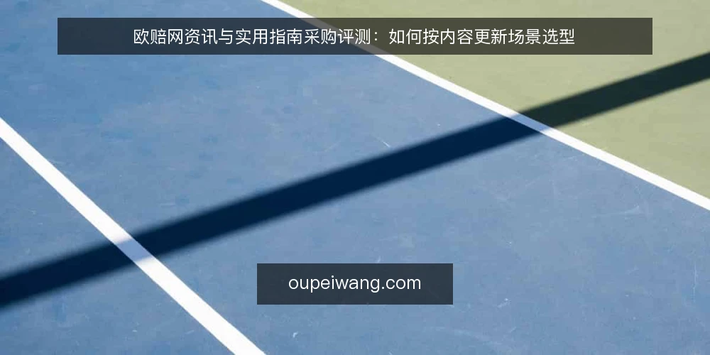 欧赔网资讯与实用指南采购评测：如何按内容更新场景选型 — 明确采购需求：先定内容更新场景 配图