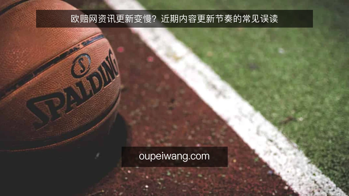 欧赔网资讯更新变慢？近期内容更新节奏的常见误读