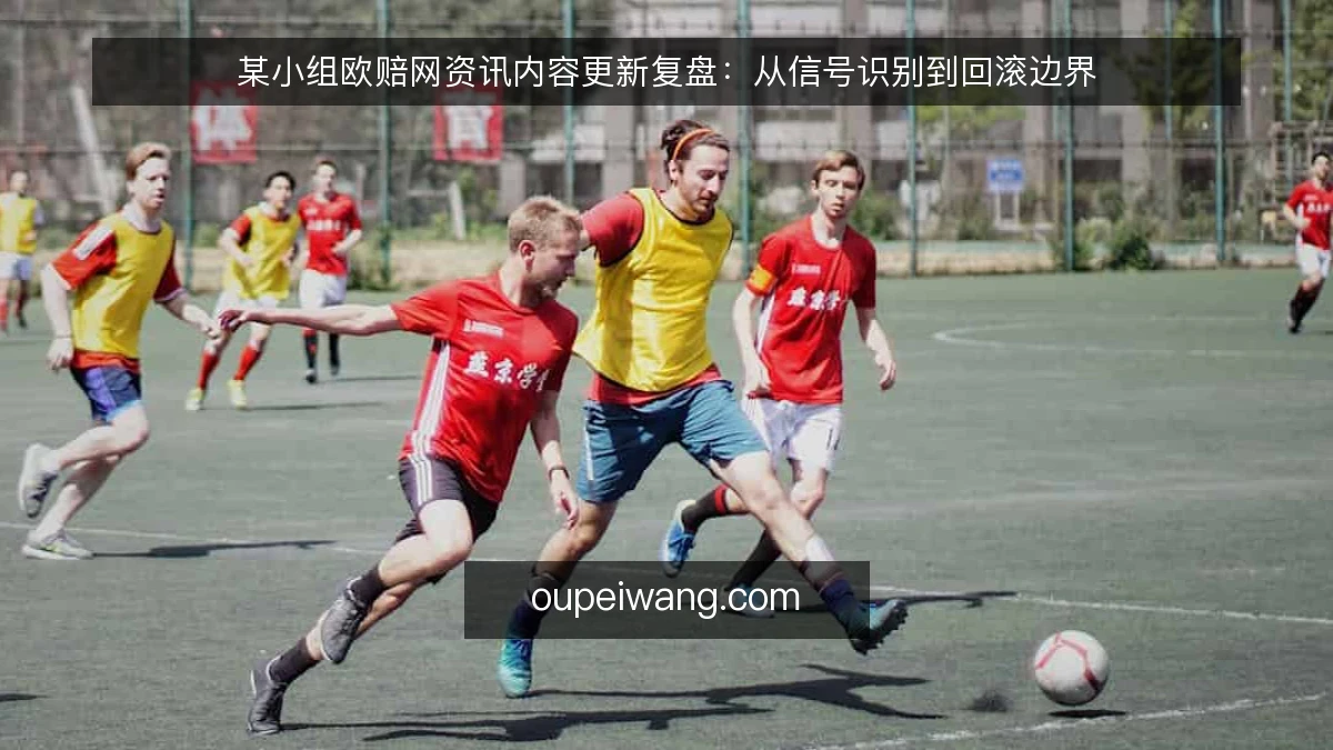 某小组欧赔网资讯内容更新复盘：从信号识别到回滚边界