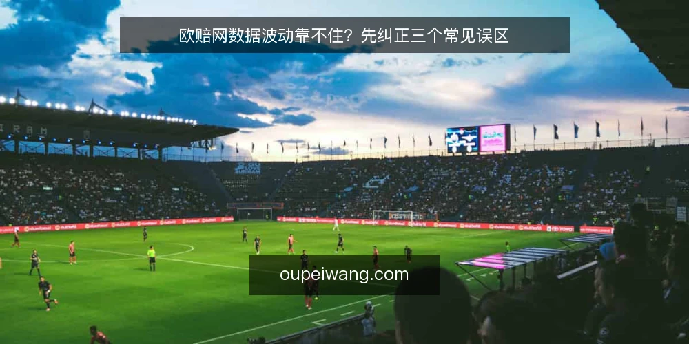 欧赔网数据波动靠不住？先纠正三个常见误区 — 欧赔网数据波动到底意味着什么 配图